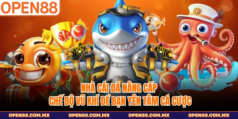 Nhà cái đã nâng cấp chế độ vũ khí để bạn yên tâm cá cược 